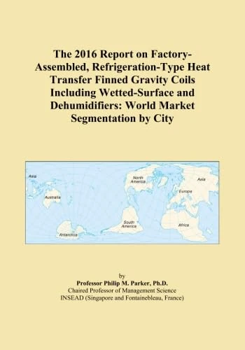 The 2016 Report on Factory-Assembled, Refrigeration-Type Heat Transfer Finned Gravity Coils Including Wetted-Surface and Dehumidifiers: World Market Segmentation by City