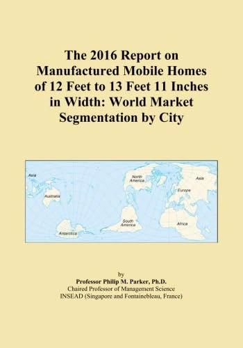 The 2016 Report on Manufactured Mobile Homes of 12 Feet to 13 Feet 11 Inches in Width: World Market Segmentation by City