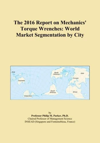 The 2016 Report on Mechanics' Torque Wrenches: World Market Segmentation by City