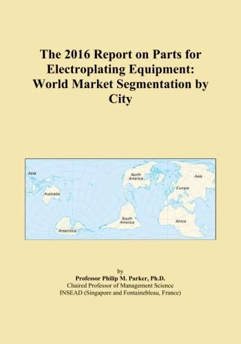 The 2016 Report on Parts for Electroplating Equipment: World Market Segmentation by City