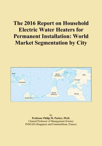The 2016 Report on Household Electric Water Heaters for Permanent Installation: World Market Segmentation by City