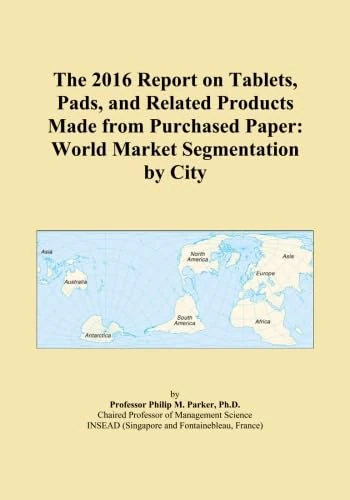 The 2016 Report on Tablets, Pads, and Related Products Made from Purchased Paper: World Market Segmentation by City