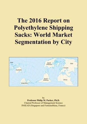 The 2016 Report on Polyethylene Shipping Sacks: World Market Segmentation by City