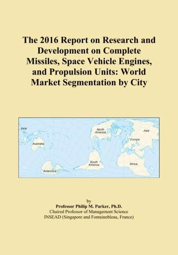 The 2016 Report on Research and Development on Complete Missiles, Space Vehicle Engines, and Propulsion Units: World Market Segmentation by City