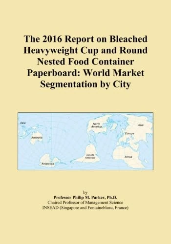 The 2016 Report on Bleached Heavyweight Cup and Round Nested Food Container Paperboard: World Market Segmentation by City