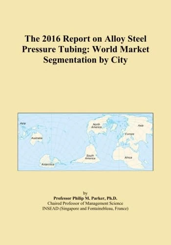 The 2016 Report on Alloy Steel Pressure Tubing: World Market Segmentation by City