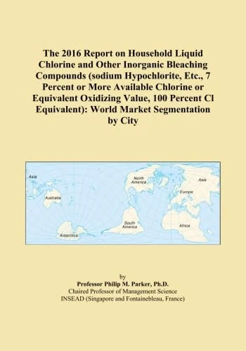 The 2016 Report on Household Liquid Chlorine and Other Inorganic Bleaching Compounds (sodium Hypochlorite, Etc., 7 Percent or More Available Chlorine ... World Market Segmentation by City