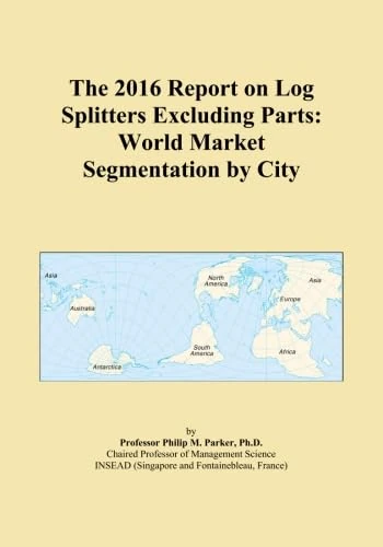 The 2016 Report on Log Splitters Excluding Parts: World Market Segmentation by City