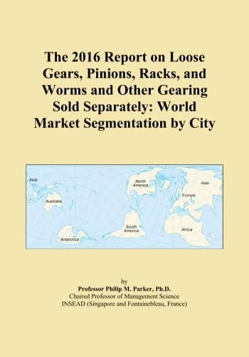 The 2016 Report on Loose Gears, Pinions, Racks, and Worms and Other Gearing Sold Separately: World Market Segmentation by City