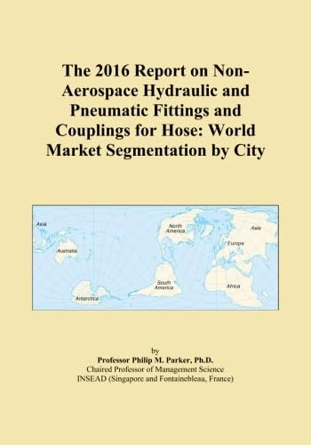 The 2016 Report on Non-Aerospace Hydraulic and Pneumatic Fittings and Couplings for Hose: World Market Segmentation by City