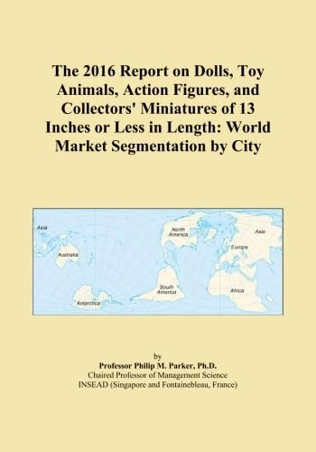 The 2016 Report on Dolls, Toy Animals, Action Figures, and Collectors' Miniatures of 13 Inches or Less in Length: World Market Segmentation by City