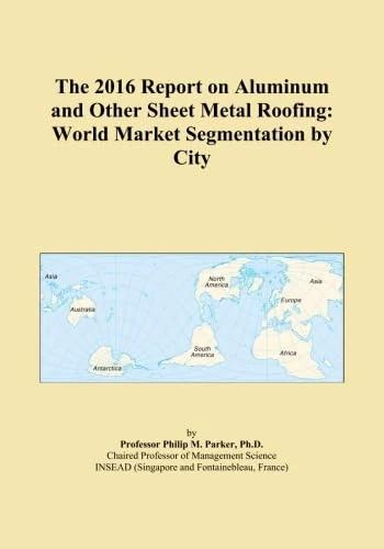 The 2016 Report on Aluminum and Other Sheet Metal Roofing: World Market Segmentation by City
