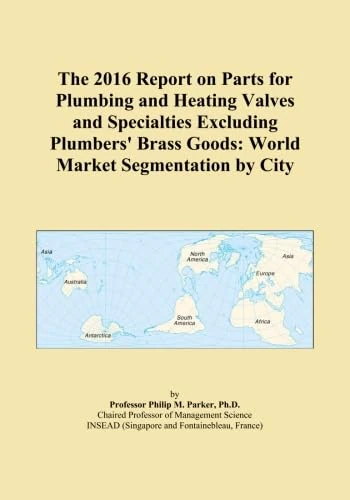 The 2016 Report on Parts for Plumbing and Heating Valves and Specialties Excluding Plumbers' Brass Goods: World Market Segmentation by City
