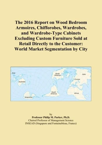 The 2016 Report on Wood Bedroom Armoires, Chifforobes, Wardrobes, and Wardrobe-Type Cabinets Excluding Custom Furniture Sold at Retail Directly to the Customer: World Market Segmentation by City
