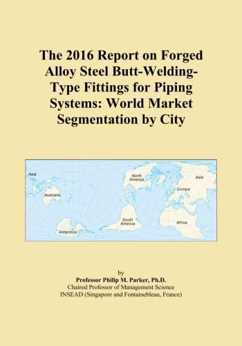 The 2016 Report on Forged Alloy Steel Butt-Welding-Type Fittings for Piping Systems: World Market Segmentation by City