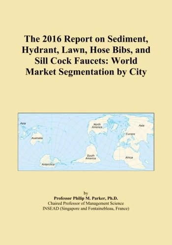 The 2016 Report on Sediment, Hydrant, Lawn, Hose Bibs, and Sill Cock Faucets: World Market Segmentation by City