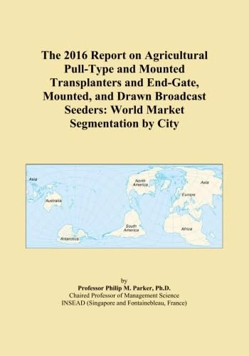 The 2016 Report on Agricultural Pull-Type and Mounted Transplanters and End-Gate, Mounted, and Drawn Broadcast Seeders: World Market Segmentation by City
