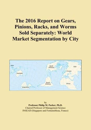 The 2016 Report on Gears, Pinions, Racks, and Worms Sold Separately: World Market Segmentation by City