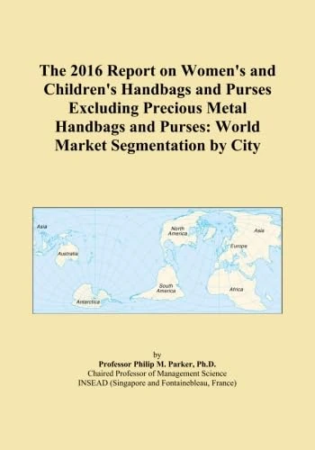 The 2016 Report on Women's and Children's Handbags and Purses Excluding Precious Metal Handbags and Purses: World Market Segmentation by City