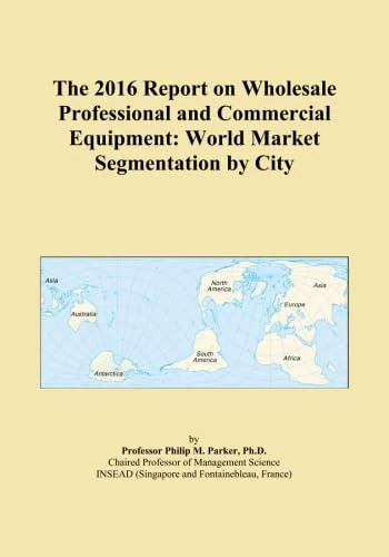 The 2016 Report on Wholesale Professional and Commercial Equipment: World Market Segmentation by City