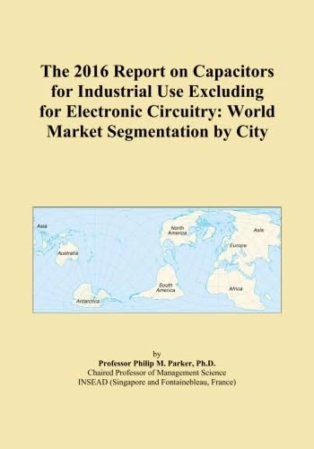 The 2016 Report on Capacitors for Industrial Use Excluding for Electronic Circuitry: World Market Segmentation by City
