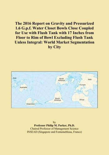 The 2016 Report on Gravity and Pressurized 1.6 G.p.f. Water Closet Bowls Close Coupled for Use with Flush Tank with 17 Inches from Floor to Rim of ... Integral: World Market Segmentation by City