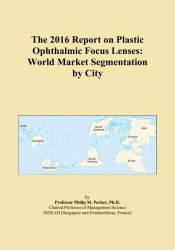 The 2016 Report on Plastic Ophthalmic Focus Lenses: World Market Segmentation by City
