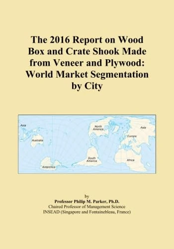 The 2016 Report on Wood Box and Crate Shook Made from Veneer and Plywood: World Market Segmentation by City