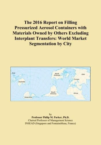 The 2016 Report on Filling Pressurized Aerosol Containers with Materials Owned by Others Excluding Interplant Transfers: World Market Segmentation by City