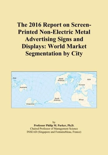 The 2016 Report on Screen-Printed Non-Electric Metal Advertising Signs and Displays: World Market Segmentation by City