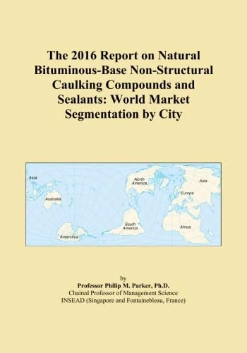 The 2016 Report on Natural Bituminous-Base Non-Structural Caulking Compounds and Sealants: World Market Segmentation by City