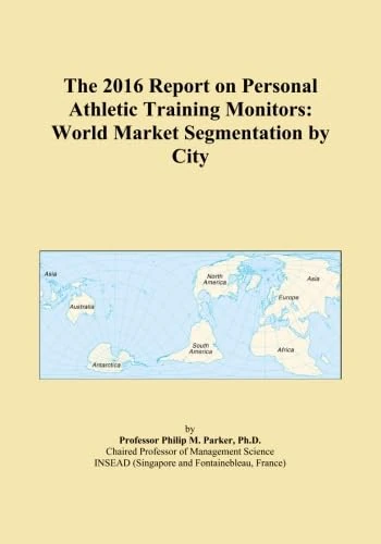 The 2016 Report on Personal Athletic Training Monitors: World Market Segmentation by City