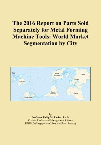 The 2016 Report on Parts Sold Separately for Metal Forming Machine Tools: World Market Segmentation by City