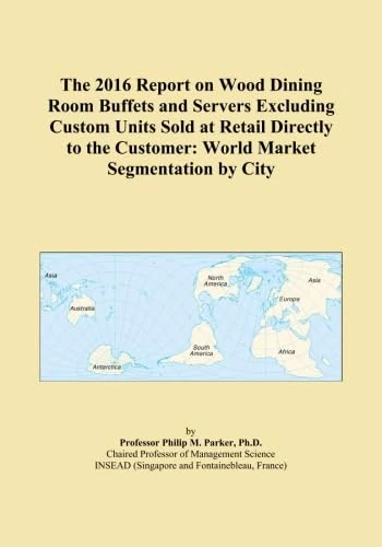 The 2016 Report on Wood Dining Room Buffets and Servers Excluding Custom Units Sold at Retail Directly to the Customer: World Market Segmentation by City