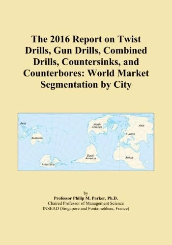 The 2016 Report on Twist Drills, Gun Drills, Combined Drills, Countersinks, and Counterbores: World Market Segmentation by City