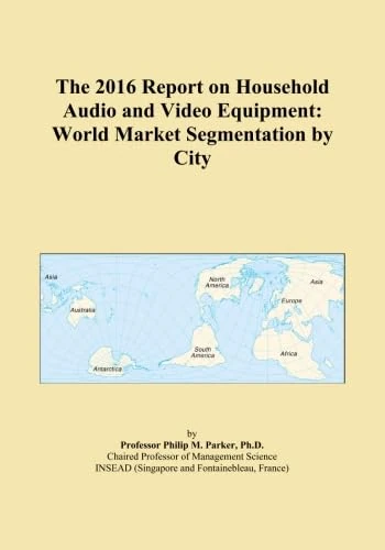 The 2016 Report on Household Audio and Video Equipment: World Market Segmentation by City