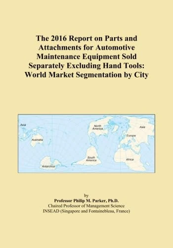 The 2016 Report on Parts and Attachments for Automotive Maintenance Equipment Sold Separately Excluding Hand Tools: World Market Segmentation by City