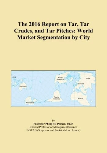 The 2016 Report on Tar, Tar Crudes, and Tar Pitches: World Market Segmentation by City