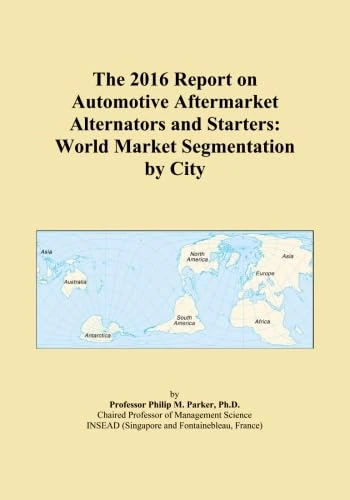 The 2016 Report on Automotive Aftermarket Alternators and Starters: World Market Segmentation by City