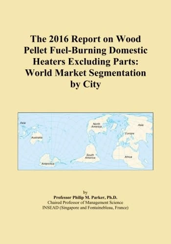 The 2016 Report on Wood Pellet Fuel-Burning Domestic Heaters Excluding Parts: World Market Segmentation by City