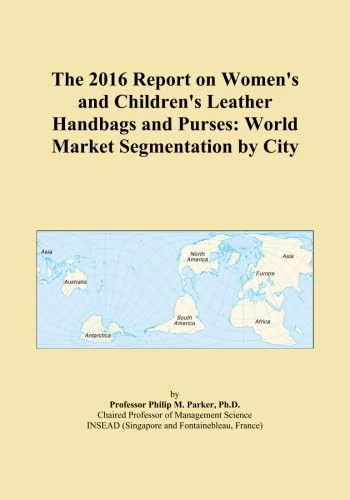 The 2016 Report on Women's and Children's Leather Handbags and Purses: World Market Segmentation by City