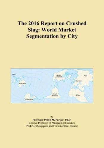 The 2016 Report on Crushed Slag: World Market Segmentation by City