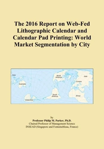The 2016 Report on Web-Fed Lithographic Calendar and Calendar Pad Printing: World Market Segmentation by City