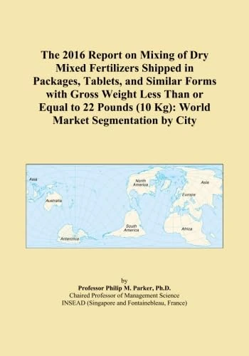 The 2016 Report on Mixing of Dry Mixed Fertilizers Shipped in Packages, Tablets, and Similar Forms with Gross Weight Less Than or Equal to 22 Pounds (10 Kg): World Market Segmentation by City