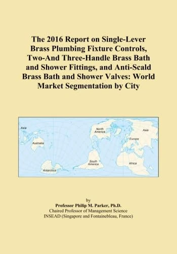 The 2016 Report on Single-Lever Brass Plumbing Fixture Controls, Two-And Three-Handle Brass Bath and Shower Fittings, and Anti-Scald Brass Bath and Shower Valves: World Market Segmentation by City