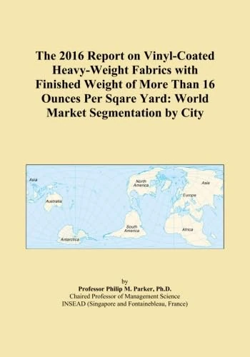 The 2016 Report on Vinyl-Coated Heavy-Weight Fabrics with Finished Weight of More Than 16 Ounces Per Sqare Yard: World Market Segmentation by City