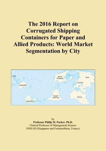 The 2016 Report on Corrugated Shipping Containers for Paper and Allied Products: World Market Segmentation by City