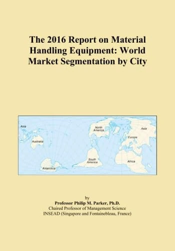 The 2016 Report on Material Handling Equipment: World Market Segmentation by City