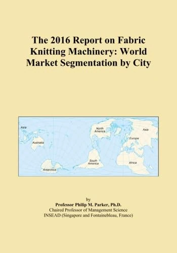 The 2016 Report on Fabric Knitting Machinery: World Market Segmentation by City