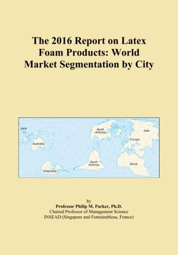 The 2016 Report on Latex Foam Products: World Market Segmentation by City